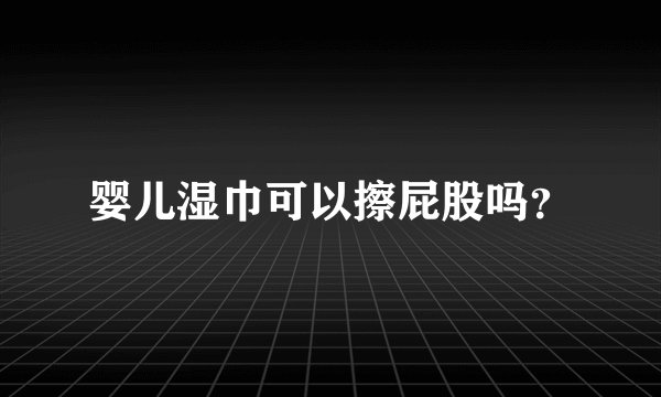 婴儿湿巾可以擦屁股吗？