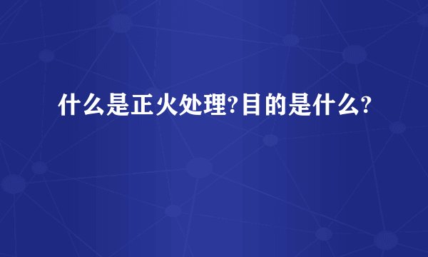 什么是正火处理?目的是什么?