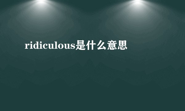 ridiculous是什么意思