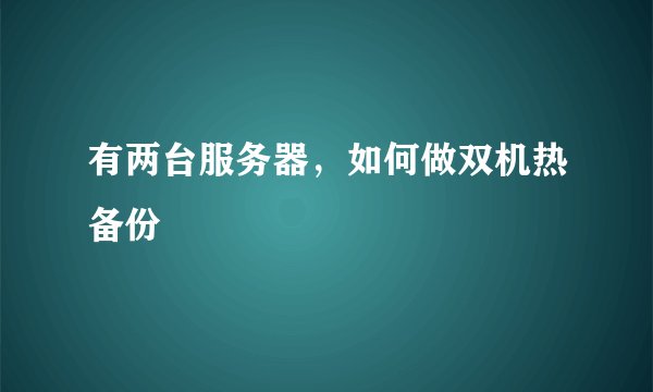 有两台服务器，如何做双机热备份