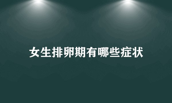 女生排卵期有哪些症状