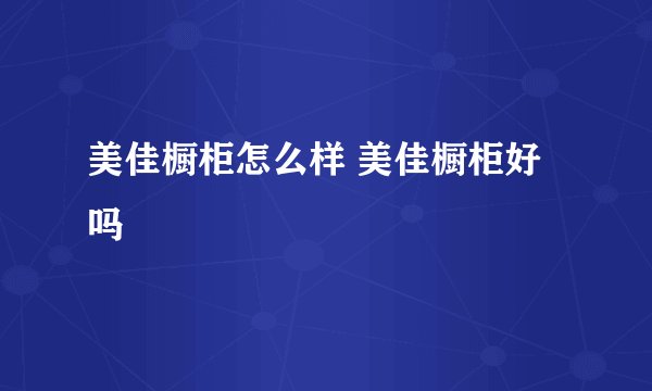 美佳橱柜怎么样 美佳橱柜好吗