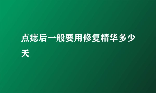 点痣后一般要用修复精华多少天