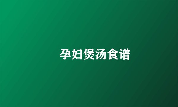 ​孕妇煲汤食谱