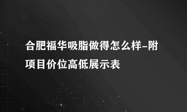 合肥福华吸脂做得怎么样-附项目价位高低展示表