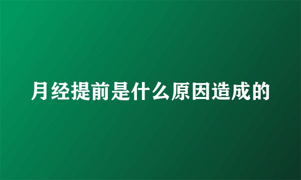 月经提前是什么原因造成的