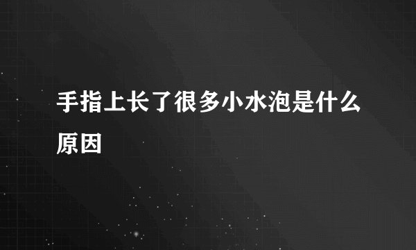 手指上长了很多小水泡是什么原因
