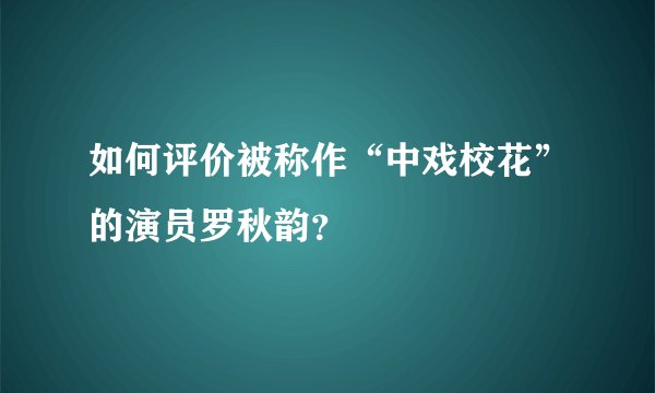 如何评价被称作“中戏校花”的演员罗秋韵？