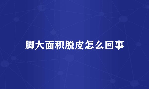 脚大面积脱皮怎么回事