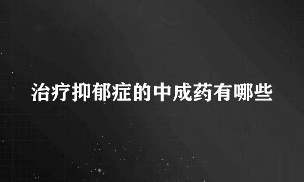 治疗抑郁症的中成药有哪些