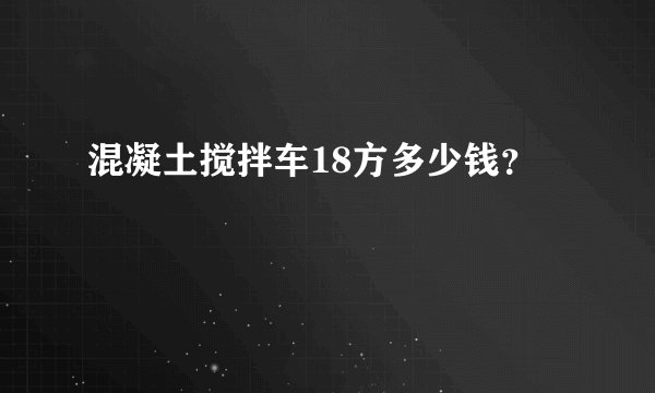 混凝土搅拌车18方多少钱？