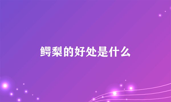 鳄梨的好处是什么