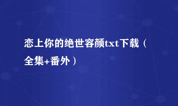恋上你的绝世容颜txt下载（全集+番外）
