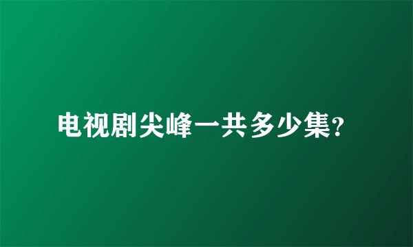 电视剧尖峰一共多少集？
