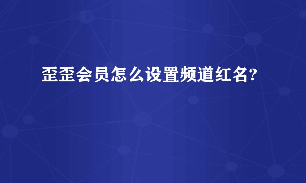歪歪会员怎么设置频道红名?