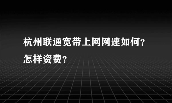 杭州联通宽带上网网速如何?怎样资费?