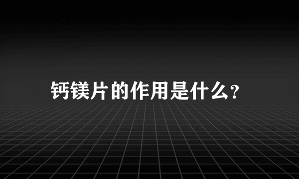 钙镁片的作用是什么？