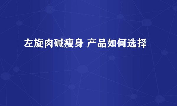 左旋肉碱瘦身 产品如何选择