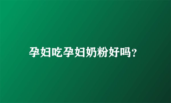 孕妇吃孕妇奶粉好吗？