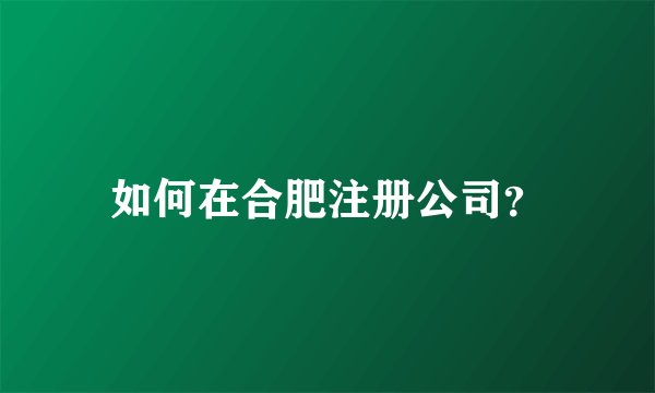 如何在合肥注册公司？