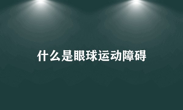 什么是眼球运动障碍
