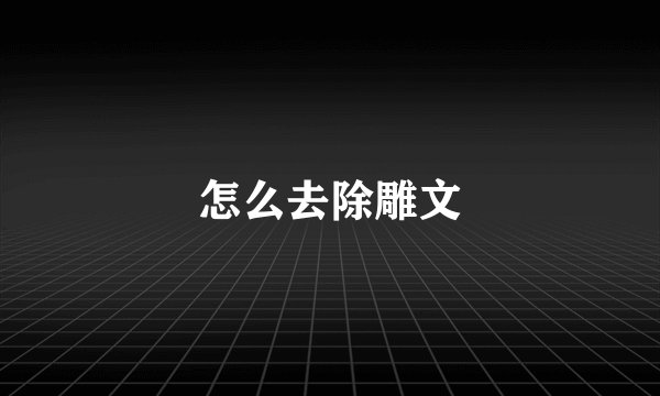怎么去除雕文