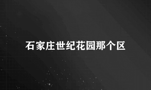 石家庄世纪花园那个区