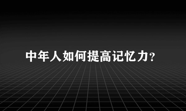 中年人如何提高记忆力？