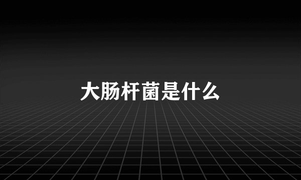 大肠杆菌是什么