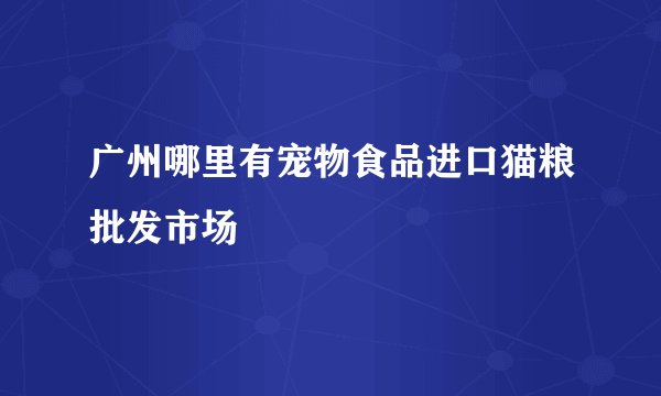 广州哪里有宠物食品进口猫粮批发市场