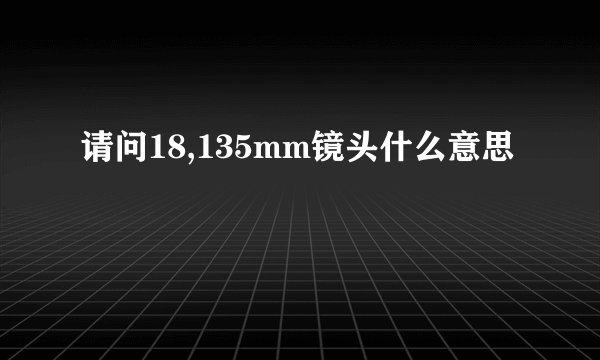 请问18,135mm镜头什么意思