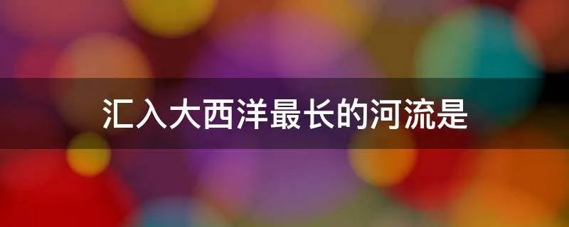 汇入大西洋最长的河流是