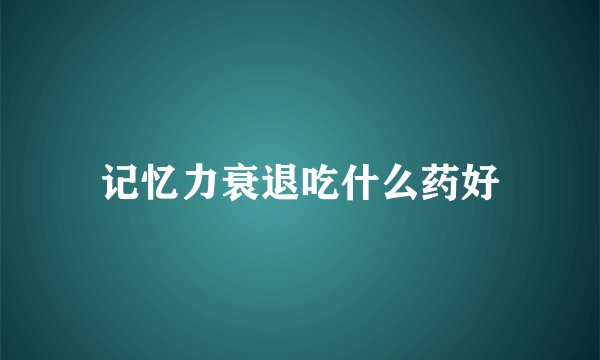 记忆力衰退吃什么药好
