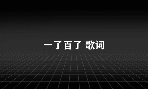 一了百了 歌词