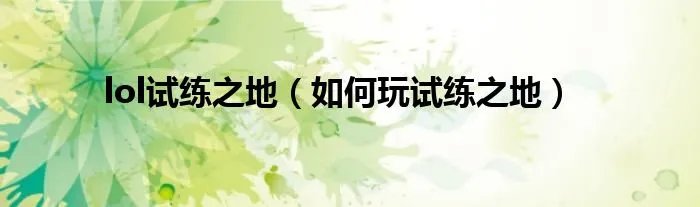 lol试练之地（如何玩试练之地）