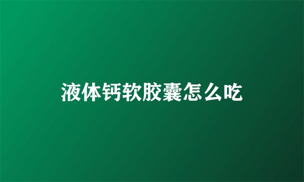 液体钙软胶囊怎么吃