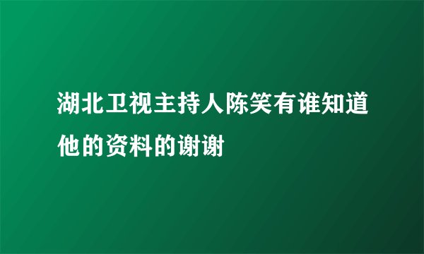 湖北卫视主持人陈笑有谁知道他的资料的谢谢
