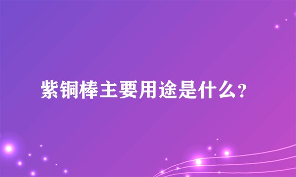 紫铜棒主要用途是什么?