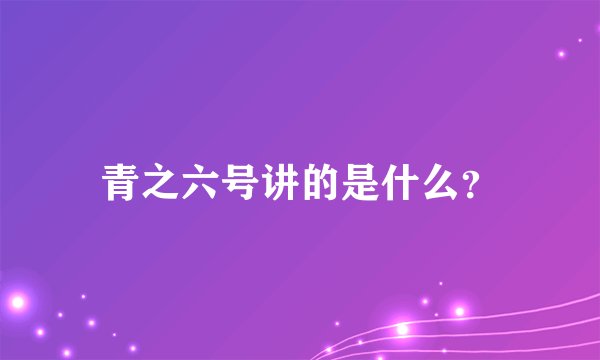 青之六号讲的是什么?