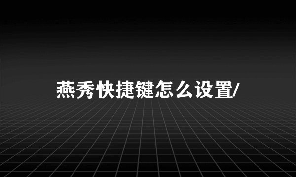 燕秀快捷键怎么设置/