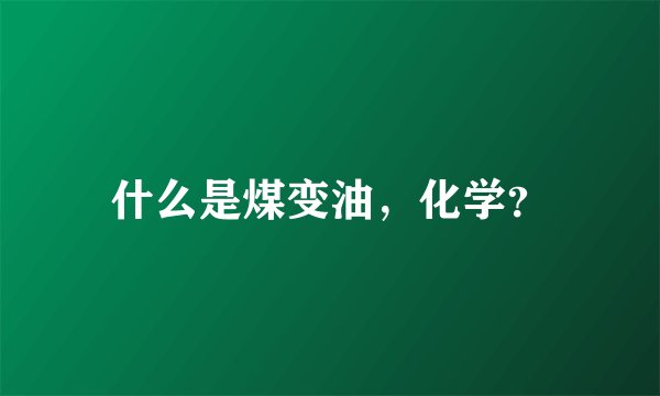 什么是煤变油，化学？
