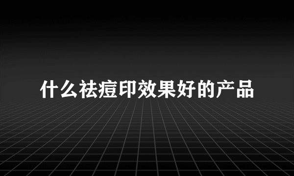 什么祛痘印效果好的产品