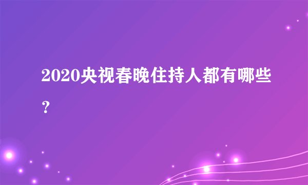 2020央视春晚住持人都有哪些?