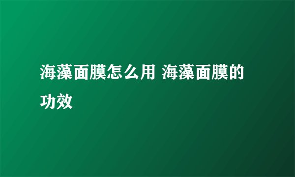 海藻面膜怎么用 海藻面膜的功效