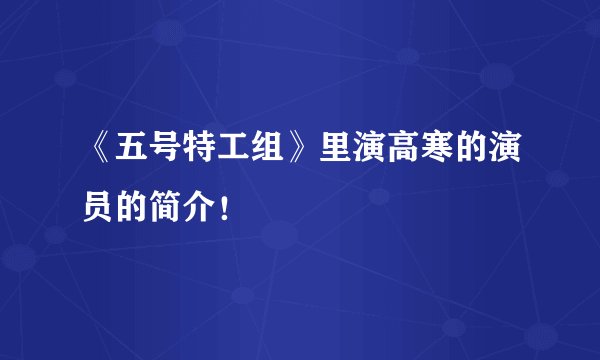 《五号特工组》里演高寒的演员的简介！