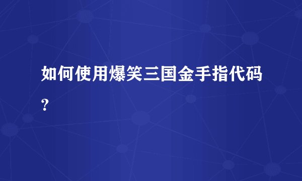 如何使用爆笑三国金手指代码？