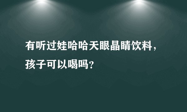 有听过娃哈哈天眼晶睛饮料,孩子可以喝吗?