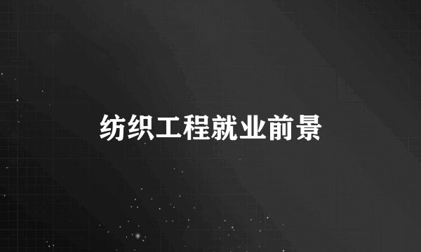 纺织工程就业前景