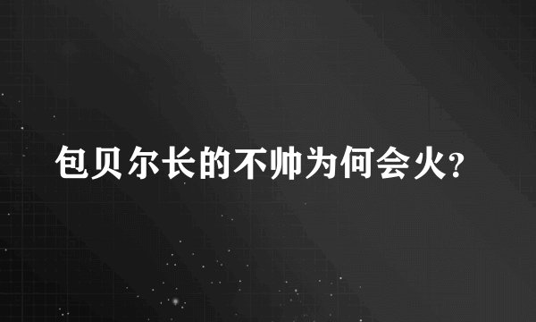 包贝尔长的不帅为何会火？