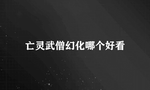 亡灵武僧幻化哪个好看